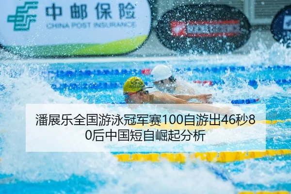 潘展乐全国游泳冠军赛100自游出46秒80后中国短自崛起分析