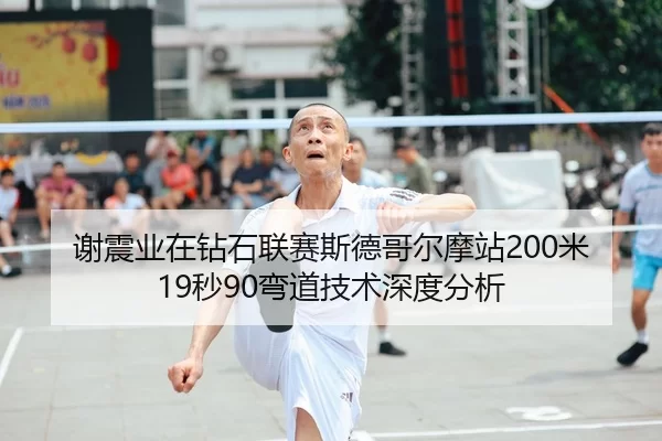 谢震业在钻石联赛斯德哥尔摩站200米19秒90弯道技术深度分析